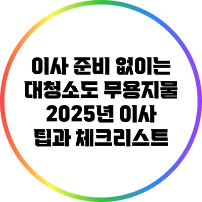 이사 준비 없이는 대청소도 무용지물? 2025년 이사 팁과 체크리스트