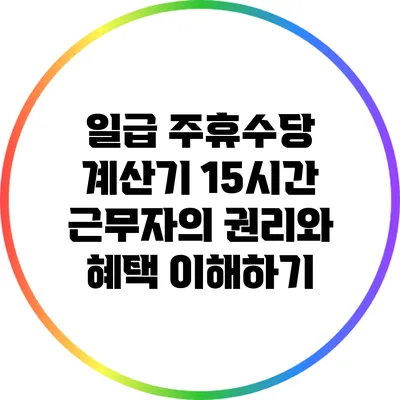 일급 주휴수당 계산기: 15시간 근무자의 권리와 혜택 이해하기