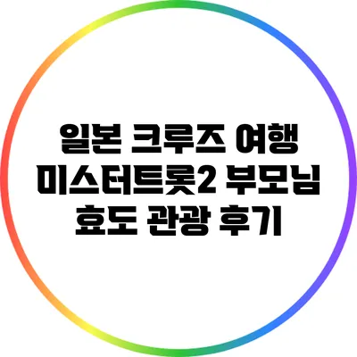 일본 크루즈 여행: 미스터트롯2 부모님 효도 관광 후기