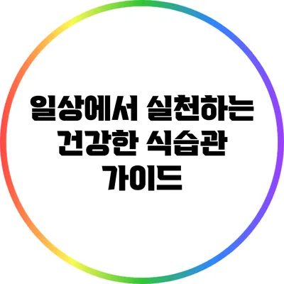 일상에서 실천하는 건강한 식습관 가이드