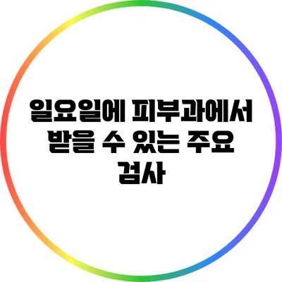 일요일에 피부과에서 받을 수 있는 주요 검사