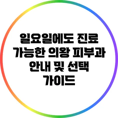 일요일에도 진료 가능한 의왕 피부과 안내 및 선택 가이드