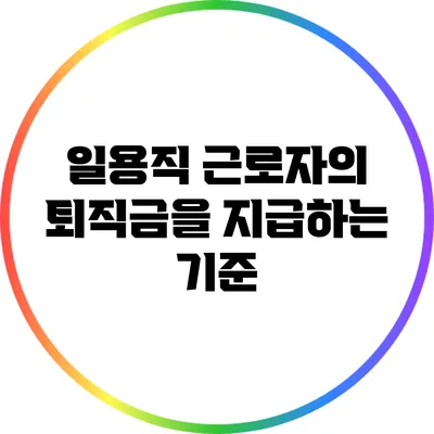 일용직 근로자의 퇴직금을 지급하는 기준