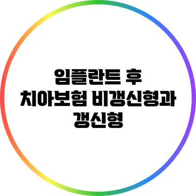 임플란트 후 치아보험: 비갱신형과 갱신형
