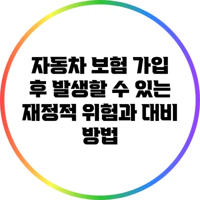 자동차 보험 가입 후 발생할 수 있는 재정적 위험과 대비 방법
