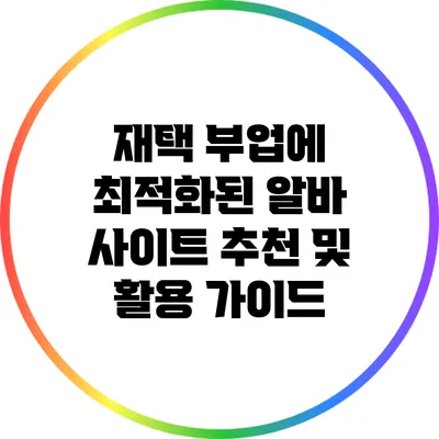 재택 부업에 최적화된 알바 사이트 추천 및 활용 가이드