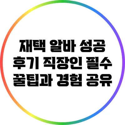 재택 알바 성공 후기: 직장인 필수 꿀팁과 경험 공유