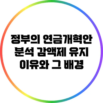 정부의 연금개혁안 분석: 감액제 유지 이유와 그 배경
