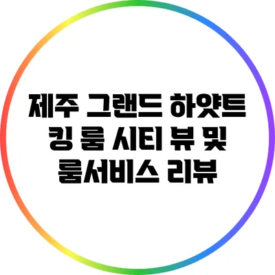 제주 그랜드 하얏트 킹 룸 시티 뷰 및 룸서비스 리뷰