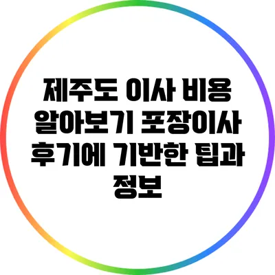제주도 이사 비용 알아보기: 포장이사 후기에 기반한 팁과 정보
