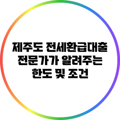 제주도 전세환급대출: 전문가가 알려주는 한도 및 조건