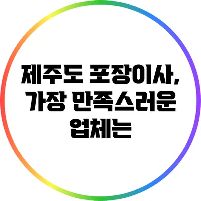 제주도 포장이사, 가장 만족스러운 업체는?