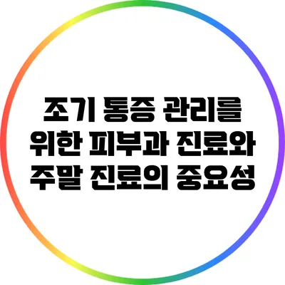 조기 통증 관리를 위한 피부과 진료와 주말 진료의 중요성