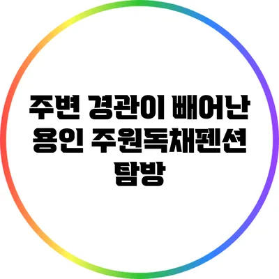 주변 경관이 빼어난 용인 주원독채펜션 탐방