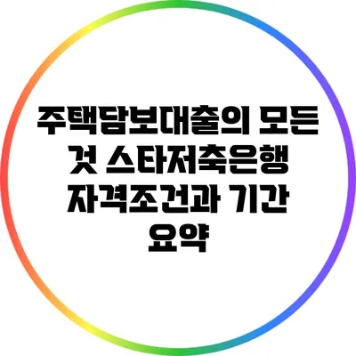 주택담보대출의 모든 것: 스타저축은행 자격조건과 기간 요약