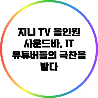 지니 TV 올인원 사운드바, IT 유튜버들의 극찬을 받다