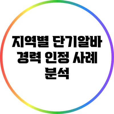 지역별 단기알바 경력 인정 사례 분석