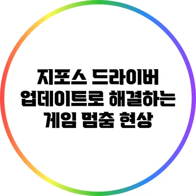 지포스 드라이버 업데이트로 해결하는 게임 멈춤 현상