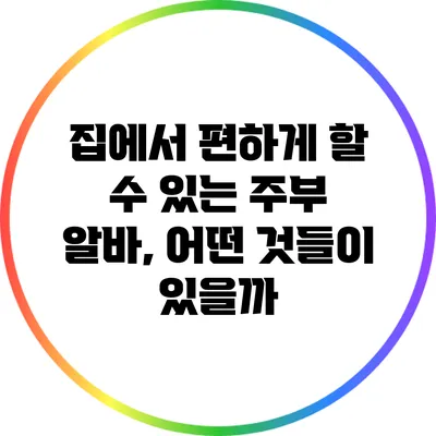 집에서 편하게 할 수 있는 주부 알바, 어떤 것들이 있을까?