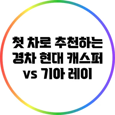 첫 차로 추천하는 경차: 현대 캐스퍼 vs 기아 레이