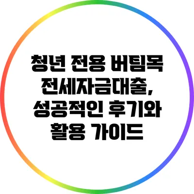 청년 전용 버팀목 전세자금대출, 성공적인 후기와 활용 가이드