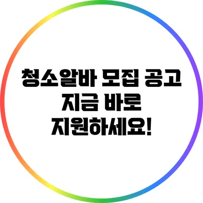 청소알바 모집 공고: 지금 바로 지원하세요!