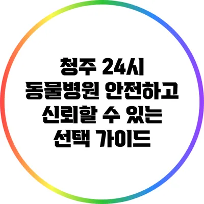 청주 24시 동물병원: 안전하고 신뢰할 수 있는 선택 가이드