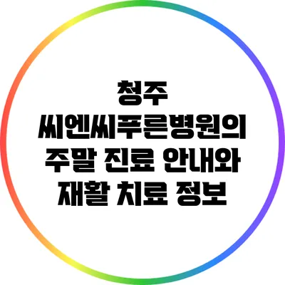 청주 씨엔씨푸른병원의 주말 진료 안내와 재활 치료 정보
