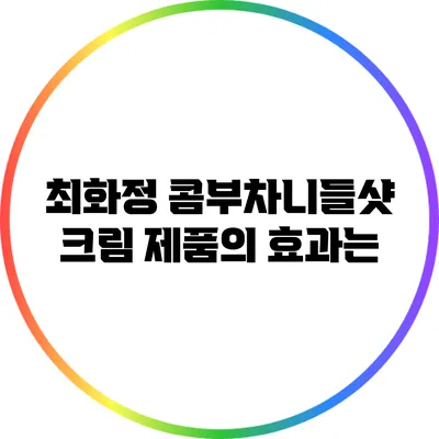 최화정 콤부차니들샷 크림 제품의 효과는?