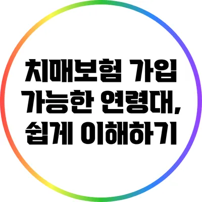 치매보험 가입 가능한 연령대, 쉽게 이해하기