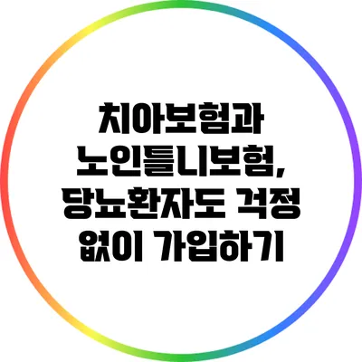 치아보험과 노인틀니보험, 당뇨환자도 걱정 없이 가입하기
