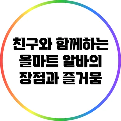 친구와 함께하는 올마트 알바의 장점과 즐거움
