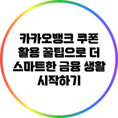 카카오뱅크 쿠폰 활용 꿀팁으로 더 스마트한 금융 생활 시작하기