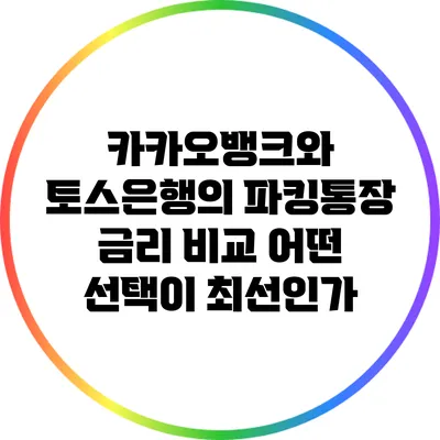 카카오뱅크와 토스은행의 파킹통장 금리 비교: 어떤 선택이 최선인가?