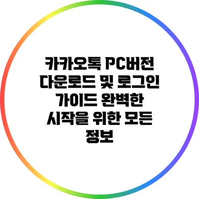 카카오톡 PC버전 다운로드 및 로그인 가이드: 완벽한 시작을 위한 모든 정보