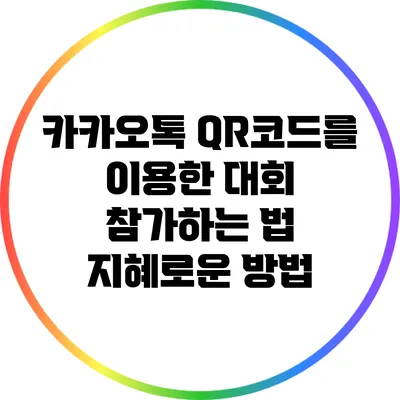 카카오톡 QR코드를 이용한 대회 참가하는 법: 지혜로운 방법