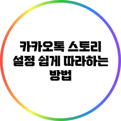카카오톡 스토리 설정: 쉽게 따라하는 방법