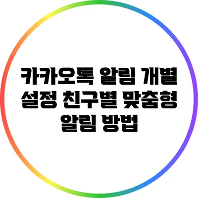 카카오톡 알림 개별 설정: 친구별 맞춤형 알림 방법