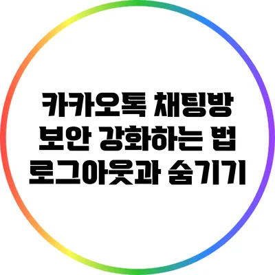 카카오톡 채팅방 보안 강화하는 법: 로그아웃과 숨기기