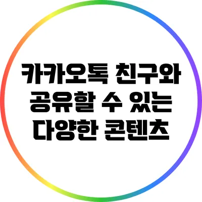 카카오톡 친구와 공유할 수 있는 다양한 콘텐츠