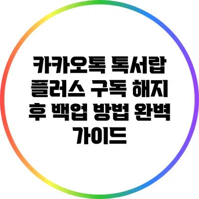 카카오톡 톡서랍 플러스 구독 해지 후 백업 방법 완벽 가이드