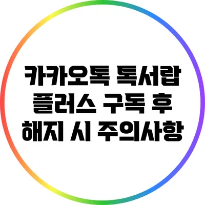 카카오톡 톡서랍 플러스 구독 후 해지 시 주의사항