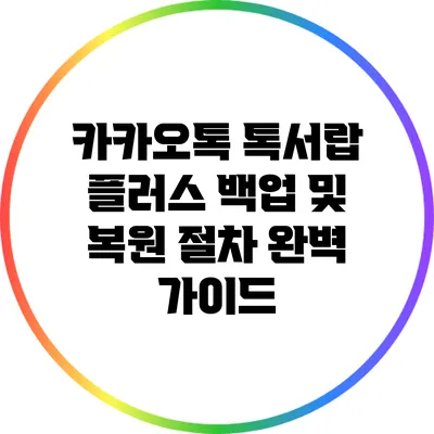 카카오톡 톡서랍 플러스 백업 및 복원 절차 완벽 가이드