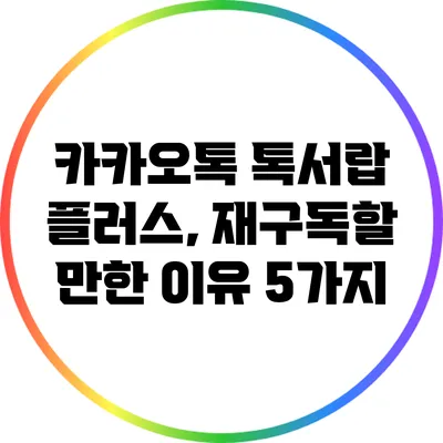 카카오톡 톡서랍 플러스, 재구독할 만한 이유 5가지