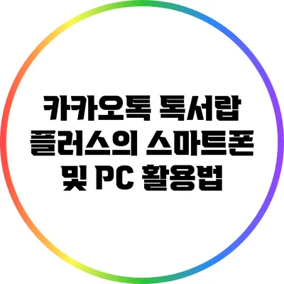 카카오톡 톡서랍 플러스의 스마트폰 및 PC 활용법