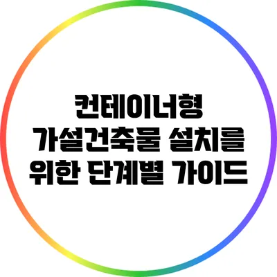 컨테이너형 가설건축물 설치를 위한 단계별 가이드