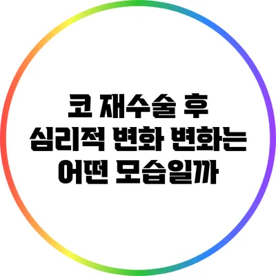 코 재수술 후 심리적 변화: 변화는 어떤 모습일까?