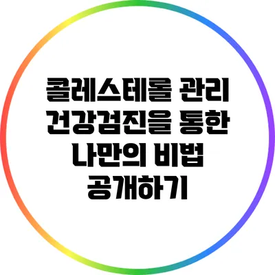 콜레스테롤 관리: 건강검진을 통한 나만의 비법 공개하기