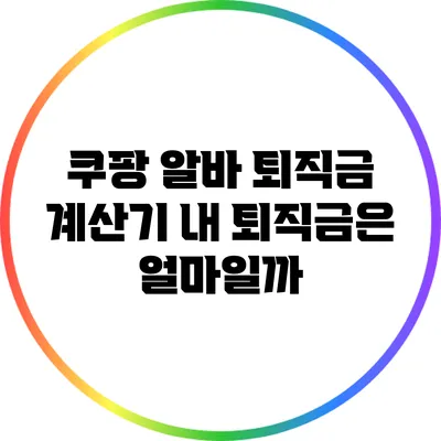 쿠팡 알바 퇴직금 계산기: 내 퇴직금은 얼마일까?