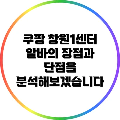 쿠팡 창원1센터 알바의 장점과 단점을 분석해보겠습니다